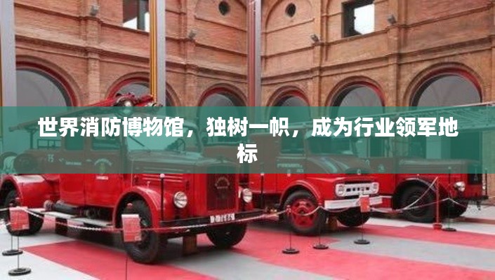 世界消防博物館，獨樹一幟，成為行業領軍地標