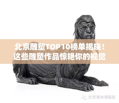 北京雕塑TOP10榜單揭曉！這些雕塑作品驚艷你的視覺盛宴！
