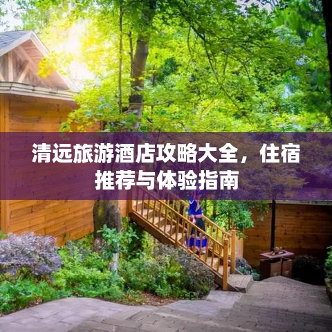清遠(yuǎn)旅游酒店攻略大全，住宿推薦與體驗(yàn)指南