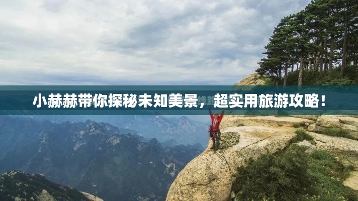 小赫赫帶你探秘未知美景，超實用旅游攻略！