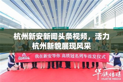 杭州新安新聞頭條視頻，活力杭州新貌展現風采