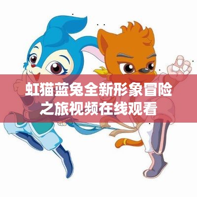 虹貓藍兔全新形象冒險之旅視頻在線觀看