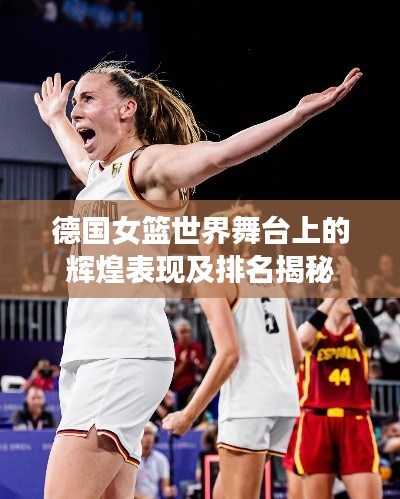 德國女籃世界舞臺上的輝煌表現及排名揭秘