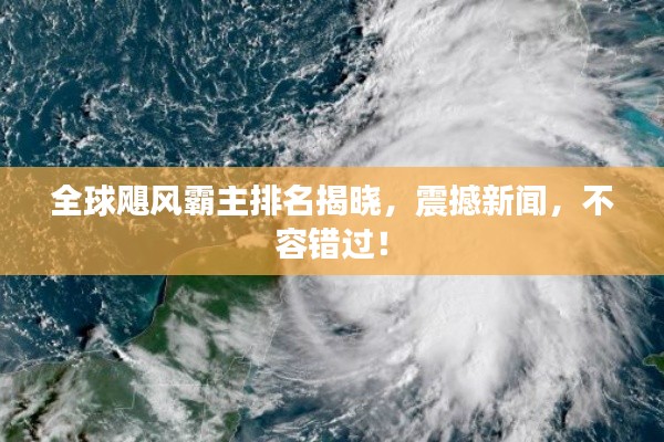 全球颶風霸主排名揭曉，震撼新聞，不容錯過！