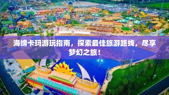 海綿卡瑪游玩指南，探索最佳旅游路線，盡享夢幻之旅！