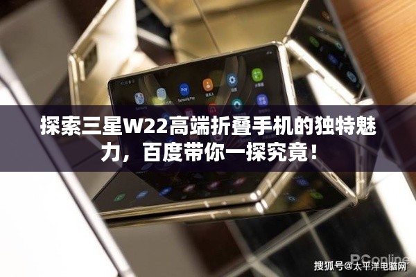探索三星W22高端折疊手機的獨特魅力，百度帶你一探究竟！