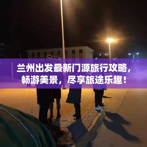 蘭州出發(fā)最新門源旅行攻略，暢游美景，盡享旅途樂趣！