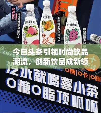 今日頭條引領時尚飲品潮流，創(chuàng)新飲品成新領軍者