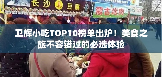 衛輝小吃TOP10榜單出爐！美食之旅不容錯過的必選體驗