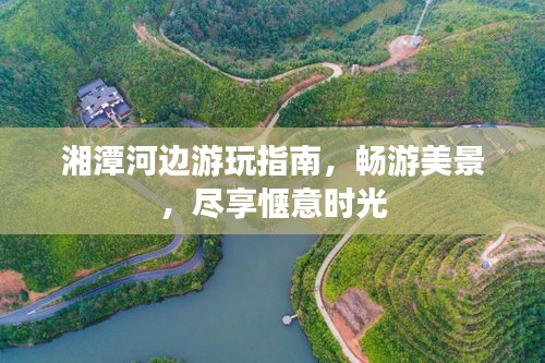 湘潭河邊游玩指南，暢游美景，盡享愜意時(shí)光