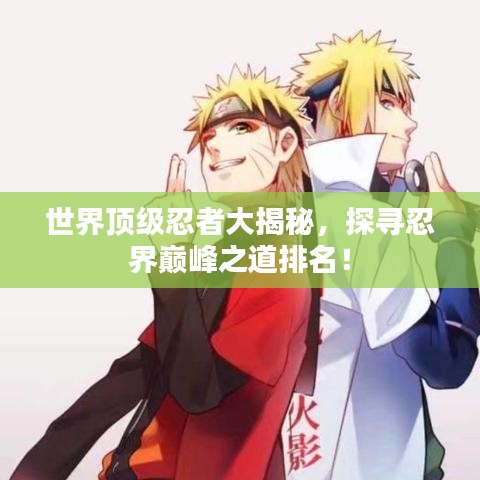世界頂級忍者大揭秘，探尋忍界巔峰之道排名！