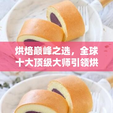 烘焙巔峰之選，全球十大頂級大師引領烘焙藝術風潮