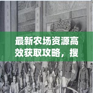 最新農場資源高效獲取攻略，搜刮指南與攻略大全！