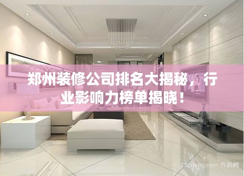 鄭州裝修公司排名大揭秘，行業影響力榜單揭曉！