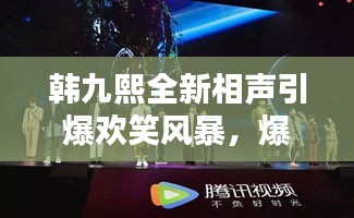 韓九熙全新相聲引爆歡笑風(fēng)暴，爆笑視頻火熱播放！