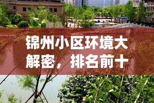 錦州小區(qū)環(huán)境大解密，排名前十的宜居小區(qū)，理想居住之選