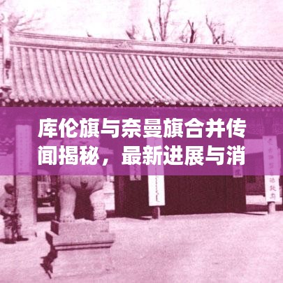 庫倫旗與奈曼旗合并傳聞揭秘，最新進展與消息動態
