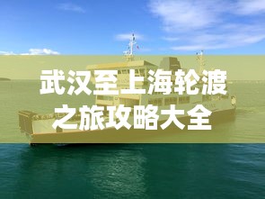 武漢至上海輪渡之旅攻略大全，一站式體驗江上的詩意旅行！