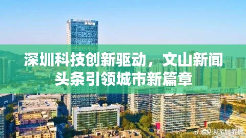 深圳科技創(chuàng)新驅(qū)動(dòng)，文山新聞?lì)^條引領(lǐng)城市新篇章