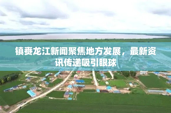 鎮賚龍江新聞聚焦地方發展，最新資訊傳遞吸引眼球