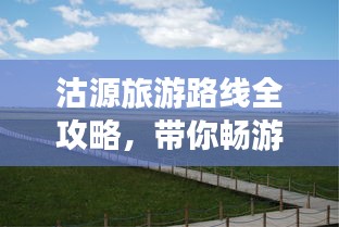 沽源旅游路線全攻略，帶你暢游美景盡享樂趣！