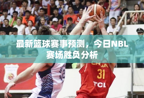 最新籃球賽事預測，今日NBL賽場勝負分析