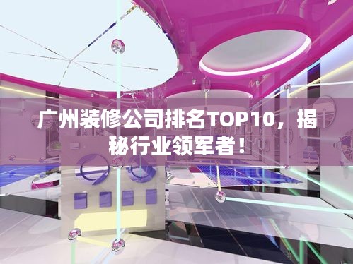 廣州裝修公司排名TOP10，揭秘行業領軍者！