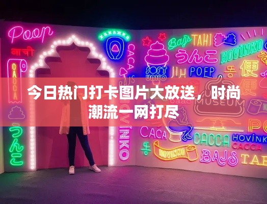 今日熱門打卡圖片大放送，時尚潮流一網打盡