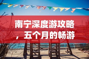 南寧深度游攻略，五個月的暢游之旅