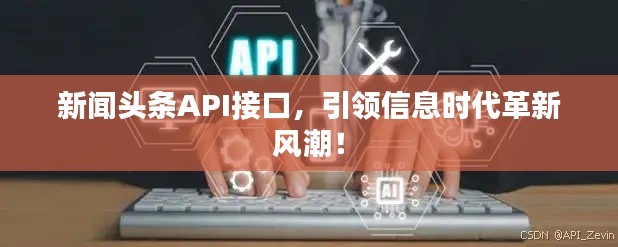 新聞頭條API接口，引領信息時代革新風潮！