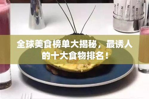 全球美食榜單大揭秘，最誘人的十大食物排名！