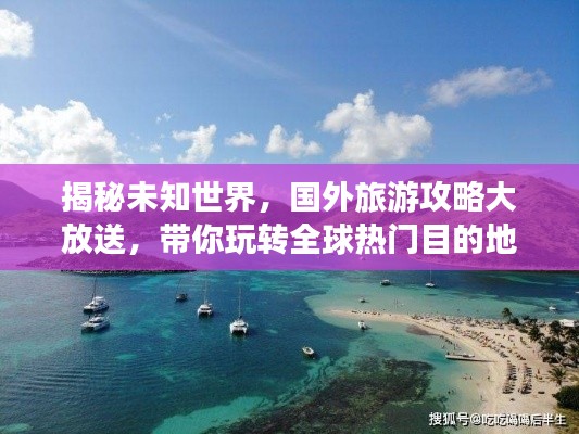 揭秘未知世界，國外旅游攻略大放送，帶你玩轉全球熱門目的地 2022