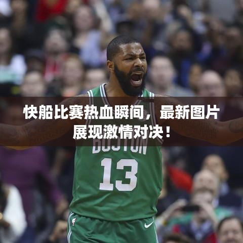 快船比賽熱血瞬間，最新圖片展現(xiàn)激情對決！