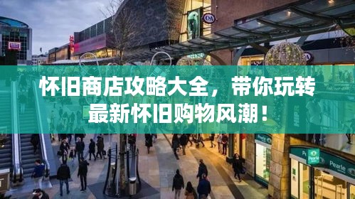 懷舊商店攻略大全，帶你玩轉最新懷舊購物風潮！