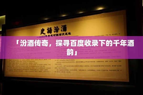 「汾酒傳奇，探尋百度收錄下的千年酒韻」