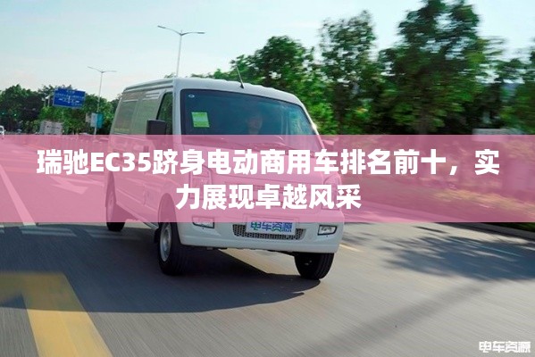 瑞馳EC35躋身電動商用車排名前十，實力展現(xiàn)卓越風采