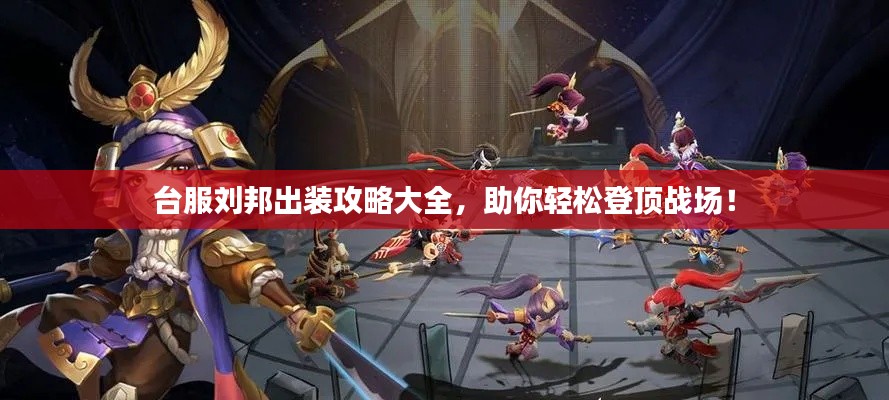 臺服劉邦出裝攻略大全，助你輕松登頂戰場！