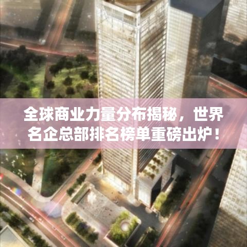 全球商業力量分布揭秘，世界名企總部排名榜單重磅出爐！