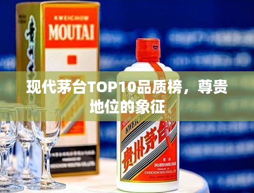現(xiàn)代茅臺TOP10品質榜，尊貴地位的象征