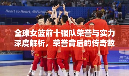 全球女籃前十強隊榮譽與實力深度解析，榮譽背后的傳奇故事！