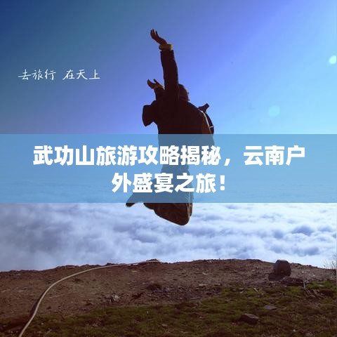 武功山旅游攻略揭秘，云南戶外盛宴之旅！