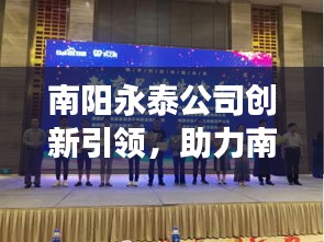 南陽永泰公司創新引領，助力南陽經濟騰飛，新聞頭條揭秘發展之路