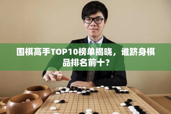 圍棋高手TOP10榜單揭曉，誰(shuí)躋身棋品排名前十？