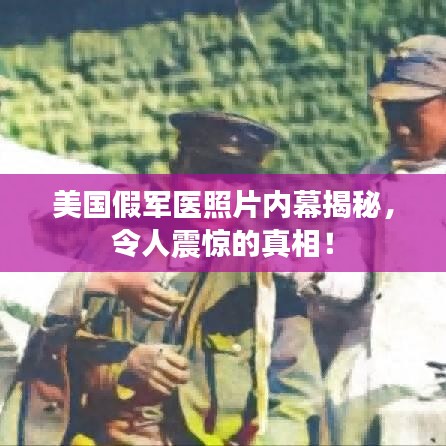 美國假軍醫照片內幕揭秘，令人震驚的真相！
