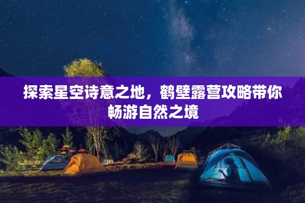 探索星空詩意之地，鶴壁露營攻略帶你暢游自然之境