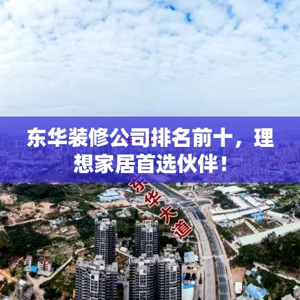 東華裝修公司排名前十，理想家居首選伙伴！