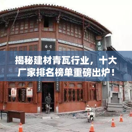揭秘建材青瓦行業，十大廠家排名榜單重磅出爐！