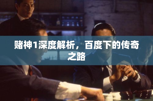 賭神1深度解析，百度下的傳奇之路