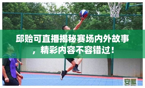 邱貽可直播揭秘賽場內外故事，精彩內容不容錯過！