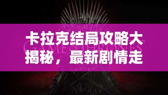 卡拉克結(jié)局攻略大揭秘，最新劇情走向一網(wǎng)打盡！